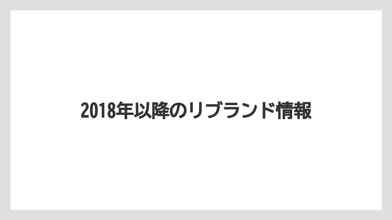 2018年以降のリブランド情報