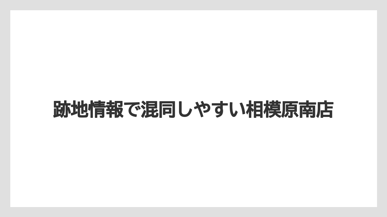 跡地情報で混同しやすい相模原南店