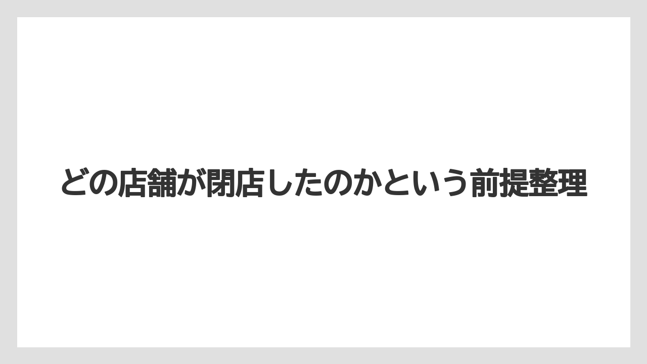 どの店舗が閉店したのかという前提整理
