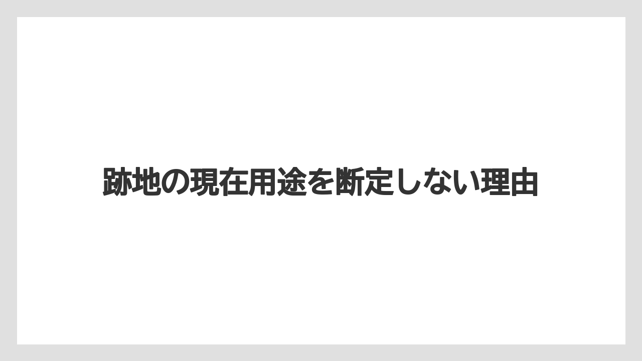 跡地の現在用途を断定しない理由