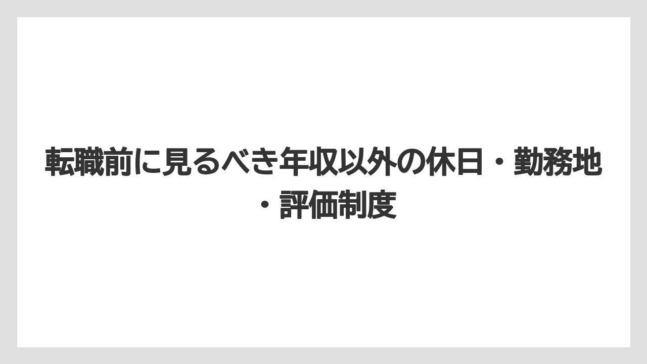 転職前に見るべき年収以外の休日・勤務地・評価制度