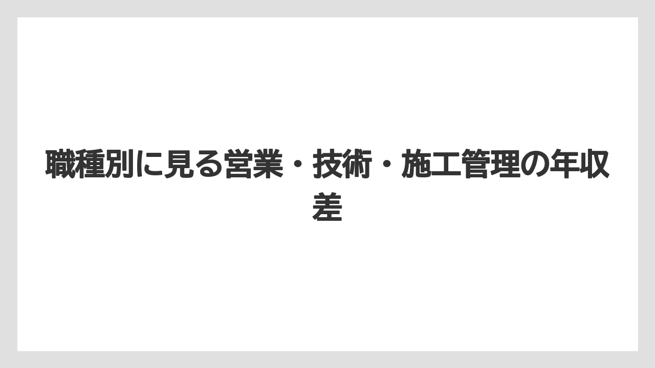 職種別に見る営業・技術・施工管理の年収差