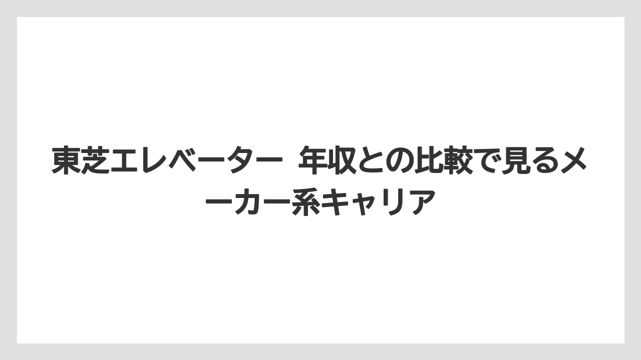東芝エレベーター 年収との比較で見るメーカー系キャリア