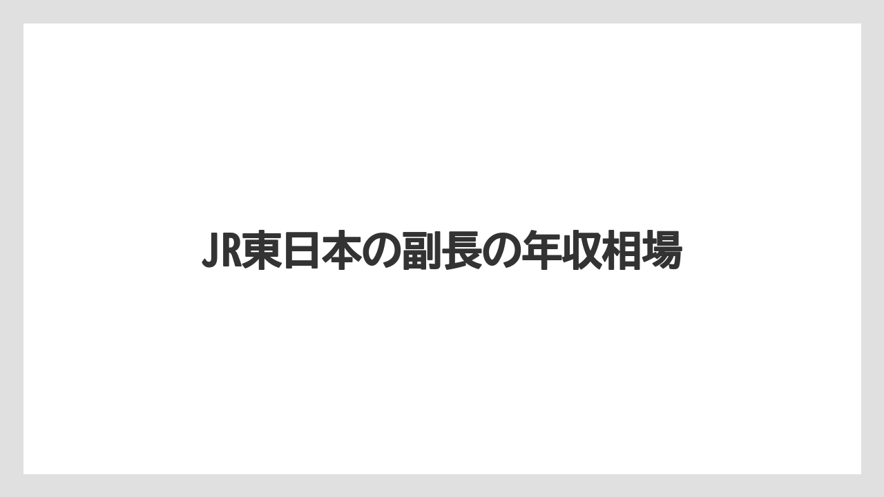 JR東日本の副長の年収相場