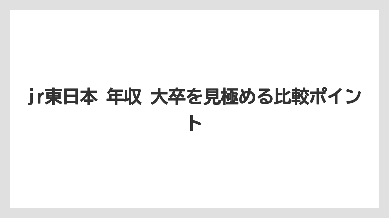 jr東日本 年収 大卒を見極める比較ポイント