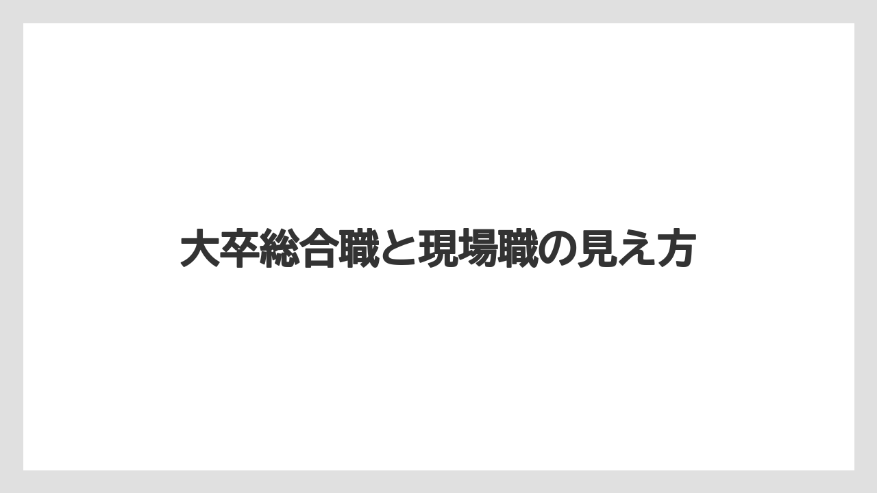 大卒総合職と現場職の見え方