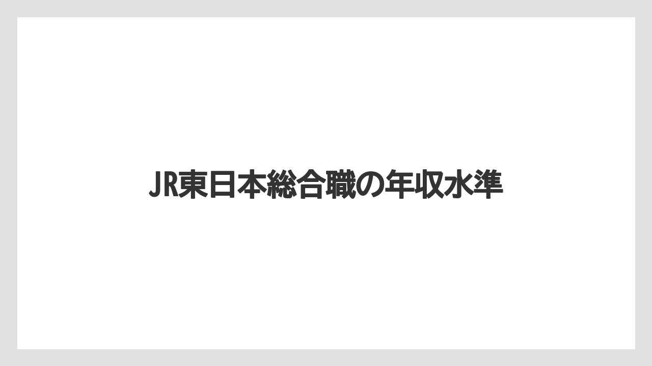 JR東日本総合職の年収水準