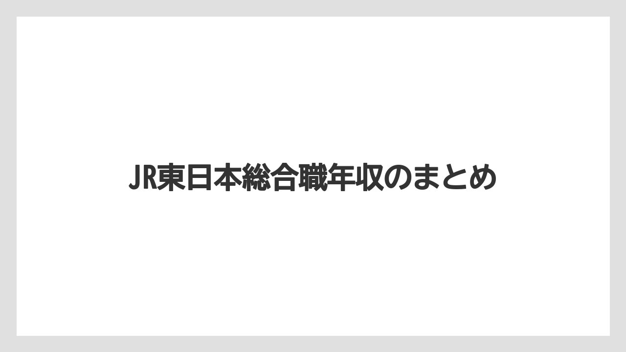 JR東日本総合職年収のまとめ