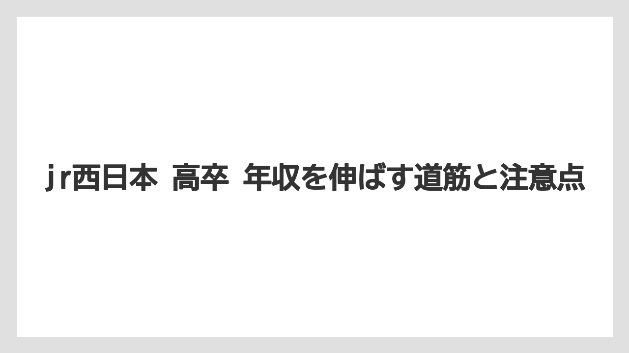 jr西日本 高卒 年収を伸ばす道筋と注意点