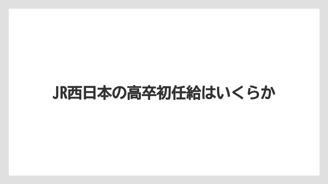 JR西日本の高卒初任給はいくらか