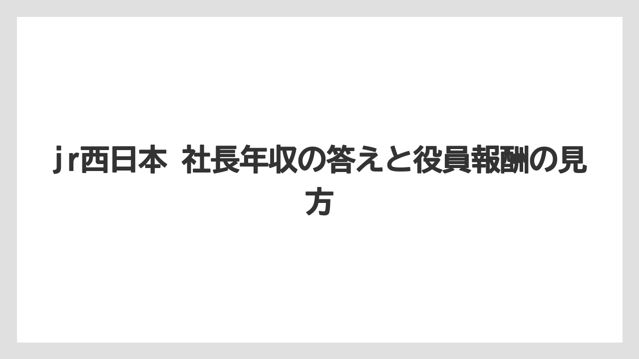 jr西日本 社長年収の答えと役員報酬の見方