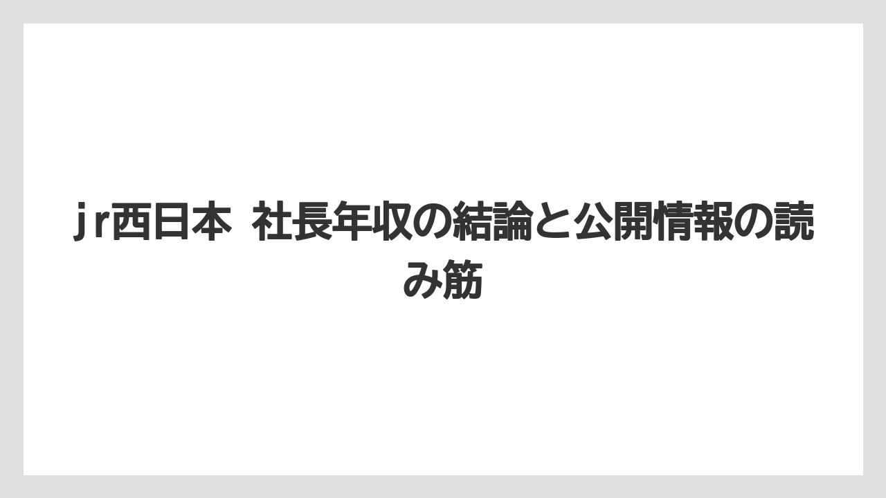 jr西日本 社長年収の結論と公開情報の読み筋