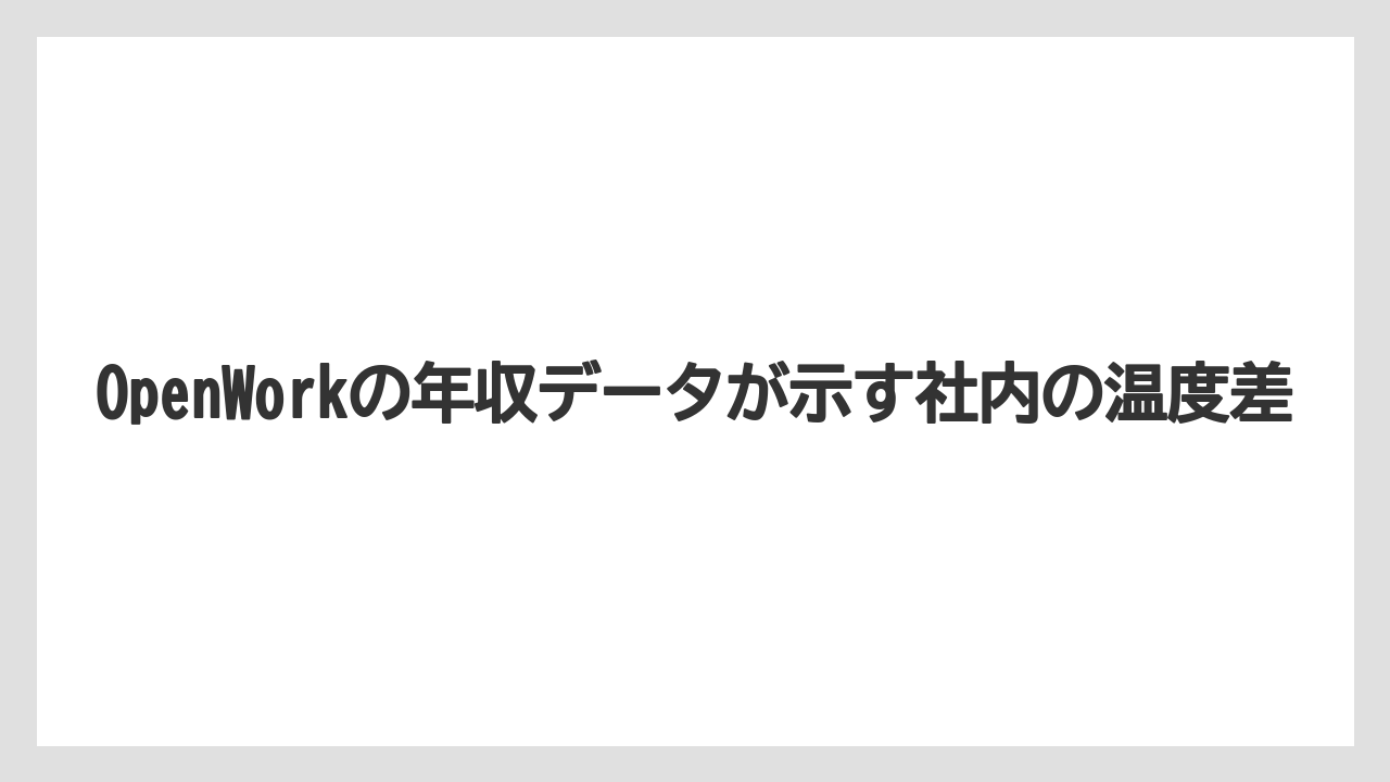 OpenWorkの年収データが示す社内の温度差