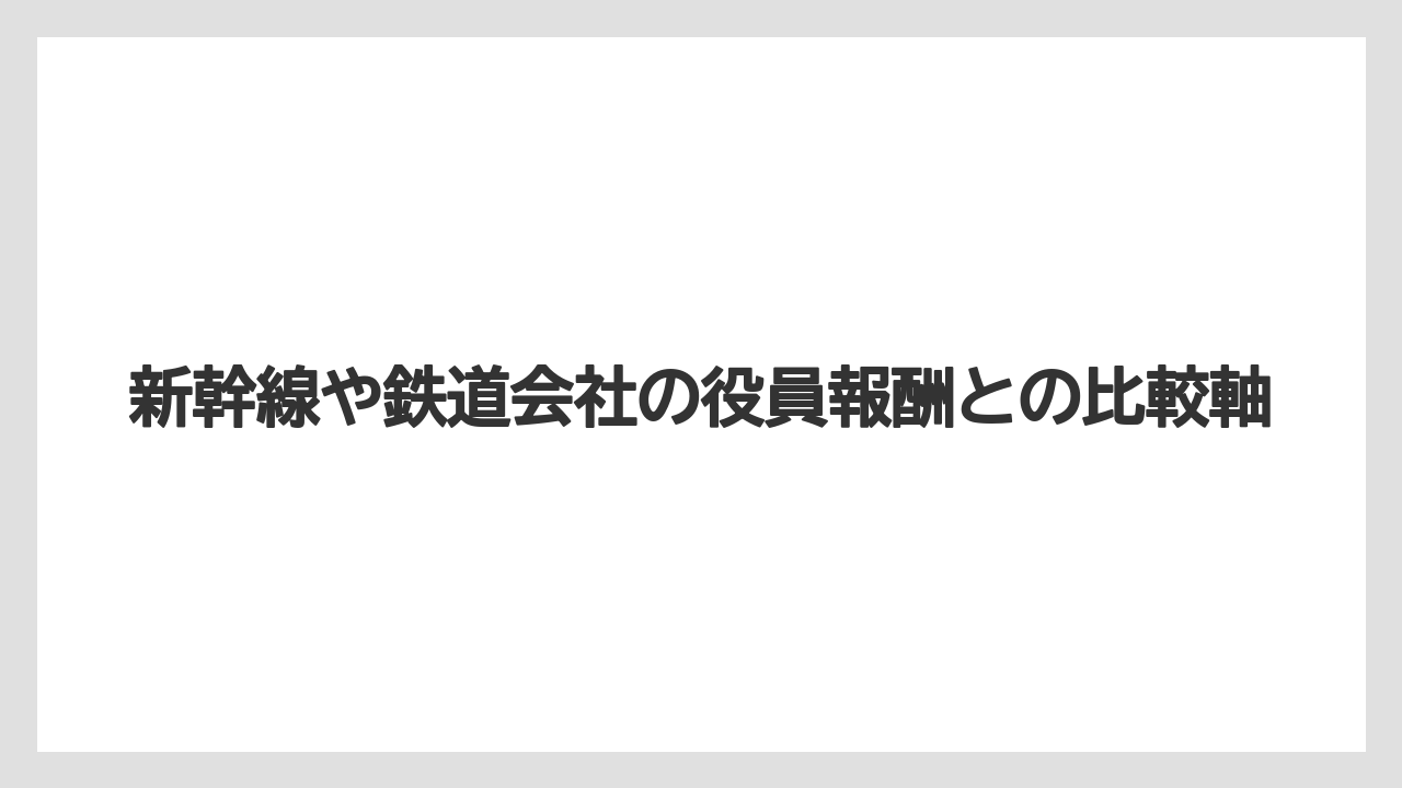 新幹線や鉄道会社の役員報酬との比較軸