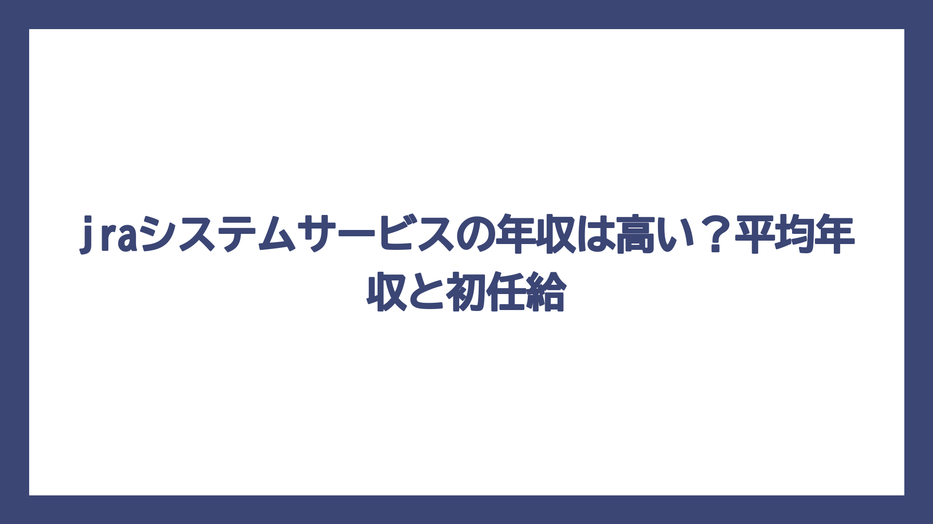 jraシステムサービスの年収は高い？平均年収と初任給