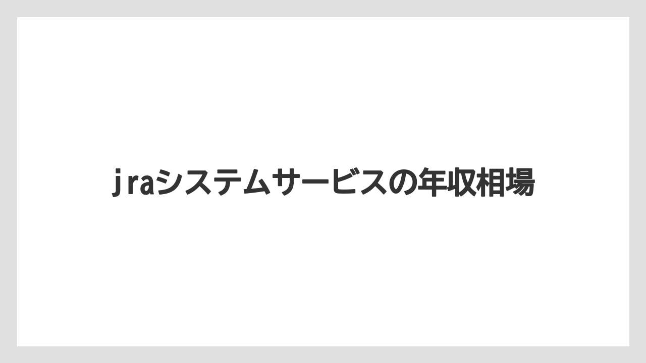 jraシステムサービスの年収相場
