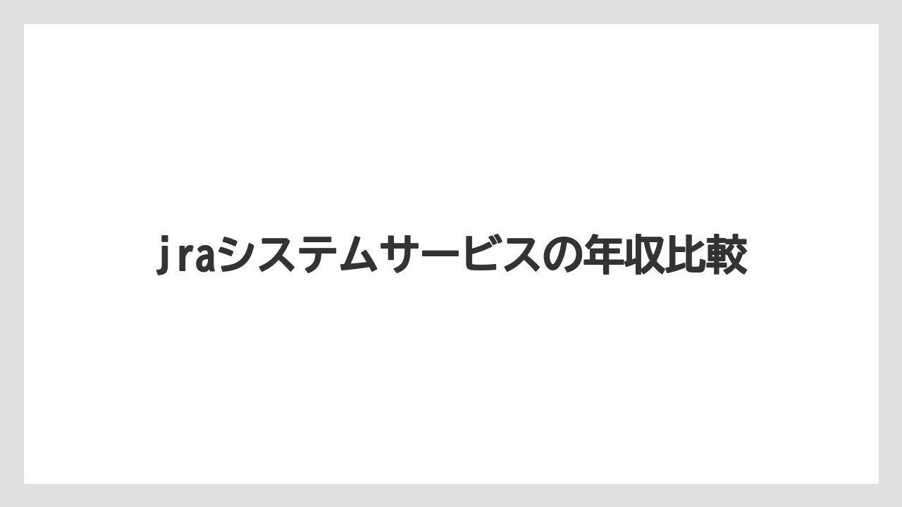 jraシステムサービスの年収比較