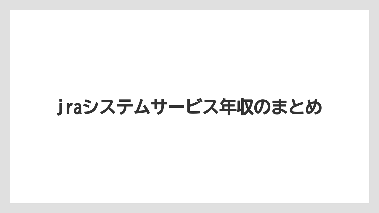 jraシステムサービス年収のまとめ