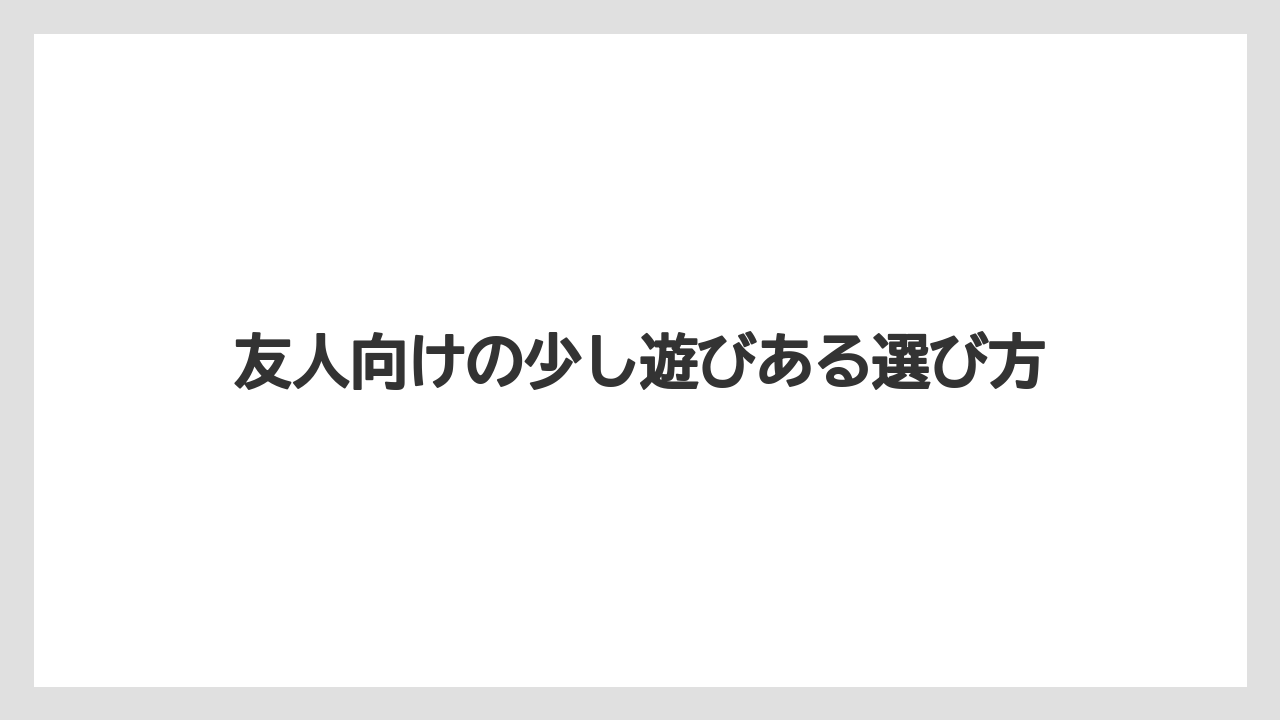 友人向けの少し遊びある選び方