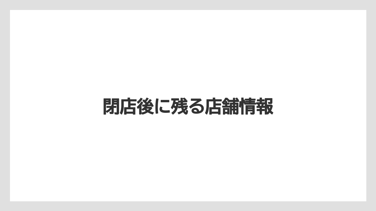 閉店後に残る店舗情報