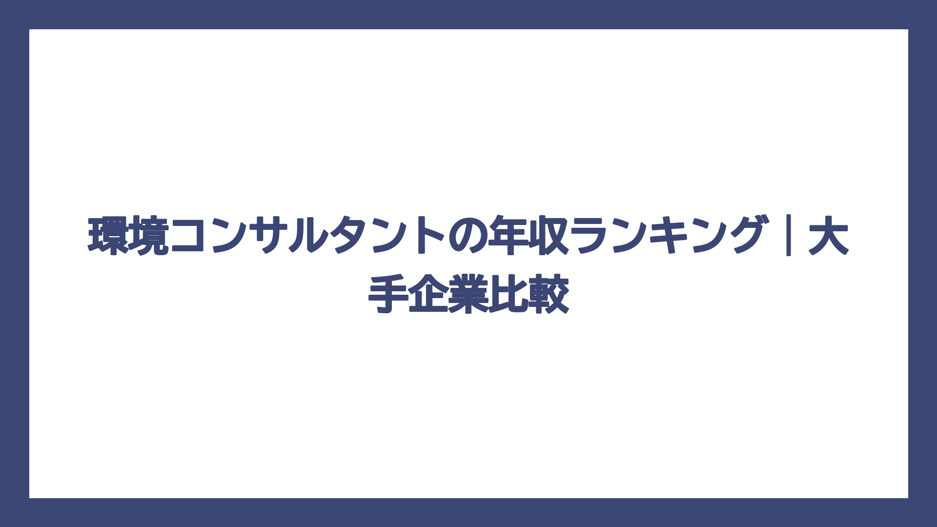 環境コンサルタントの年収ランキング｜大手企業比較