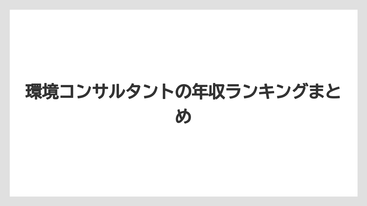環境コンサルタントの年収ランキングまとめ