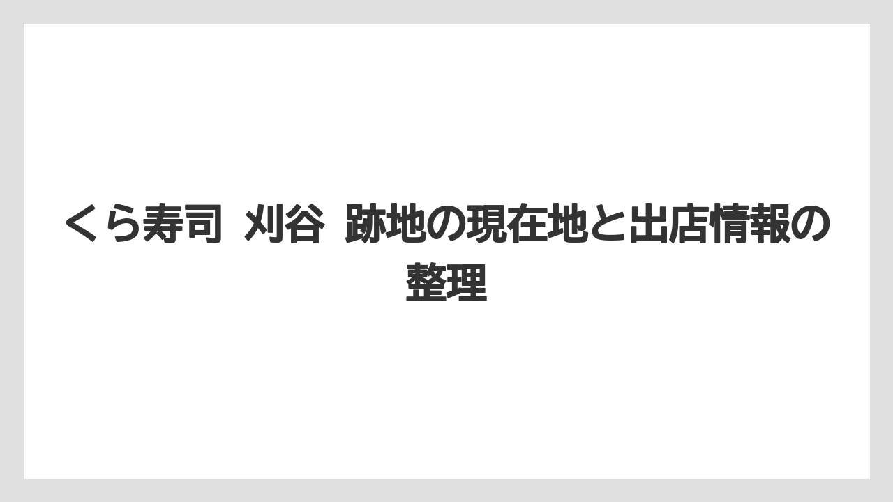 くら寿司 刈谷 跡地の現在地と出店情報の整理