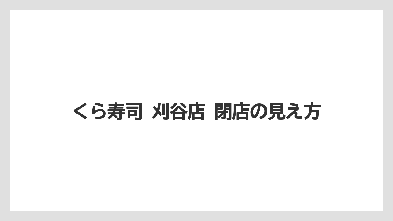 くら寿司 刈谷店 閉店の見え方