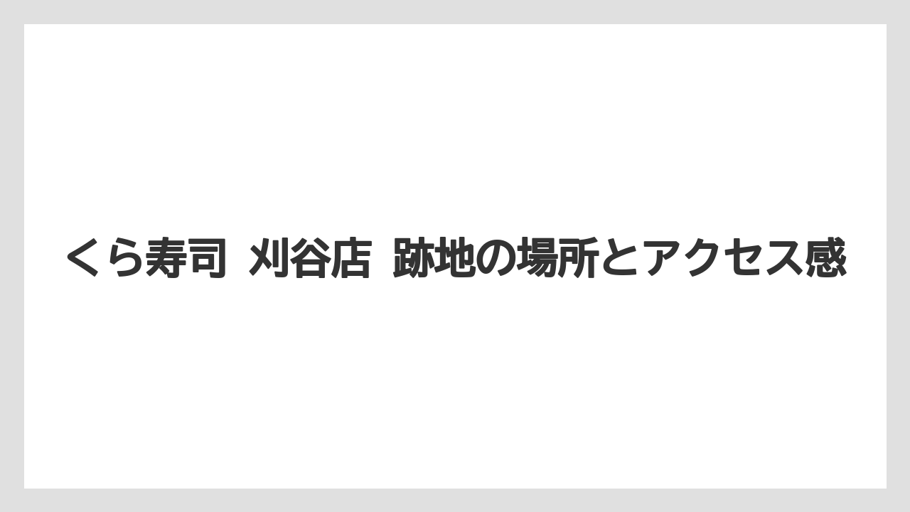 くら寿司 刈谷店 跡地の場所とアクセス感