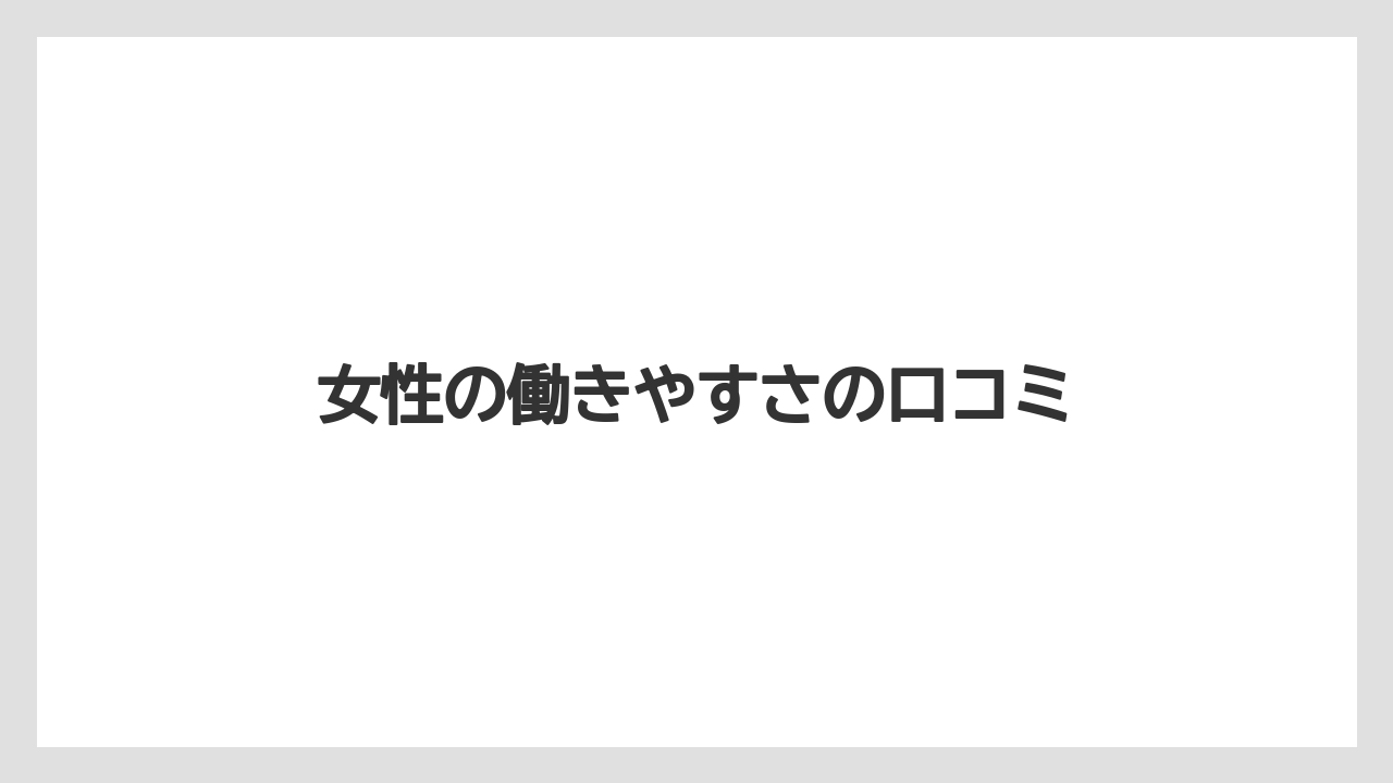 女性の働きやすさの口コミ