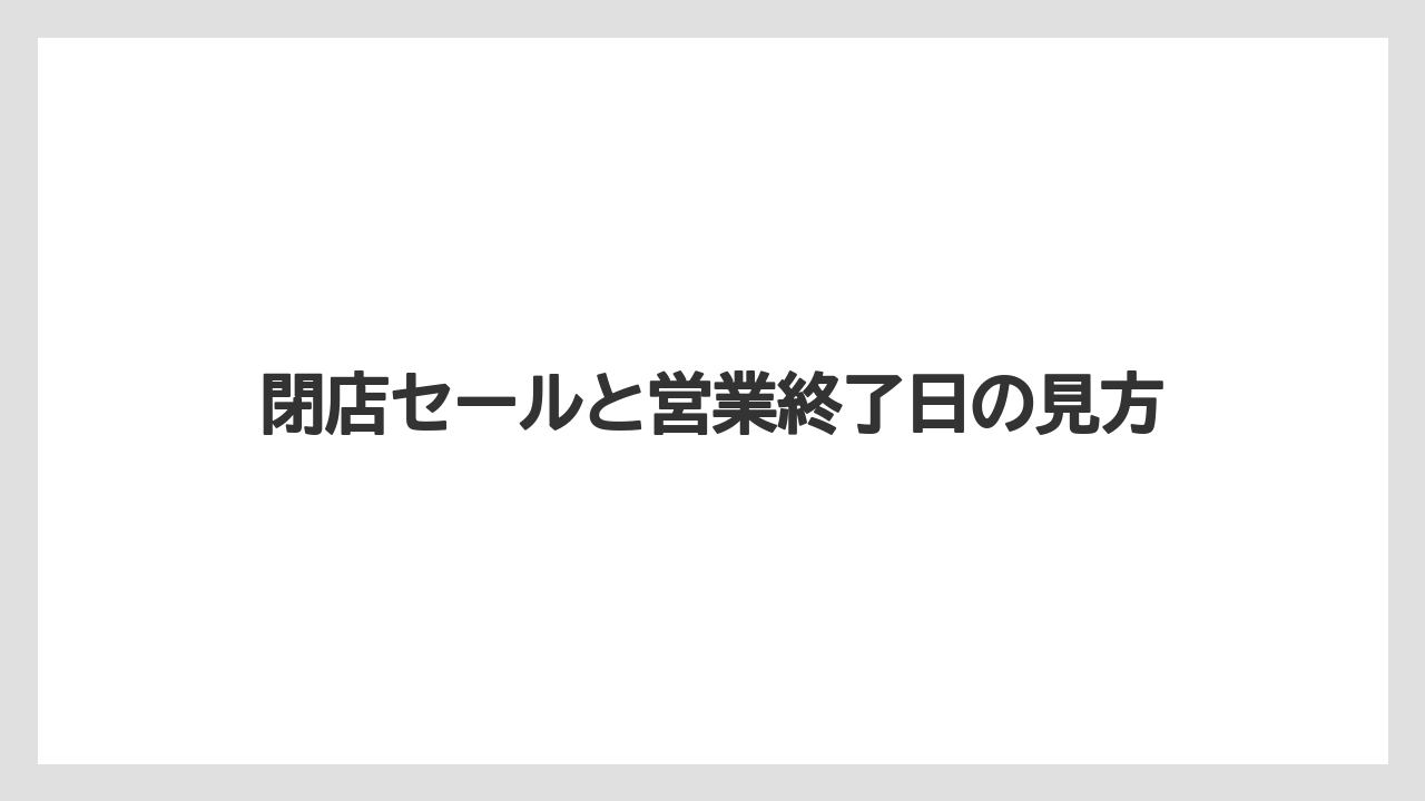 閉店セールと営業終了日の見方