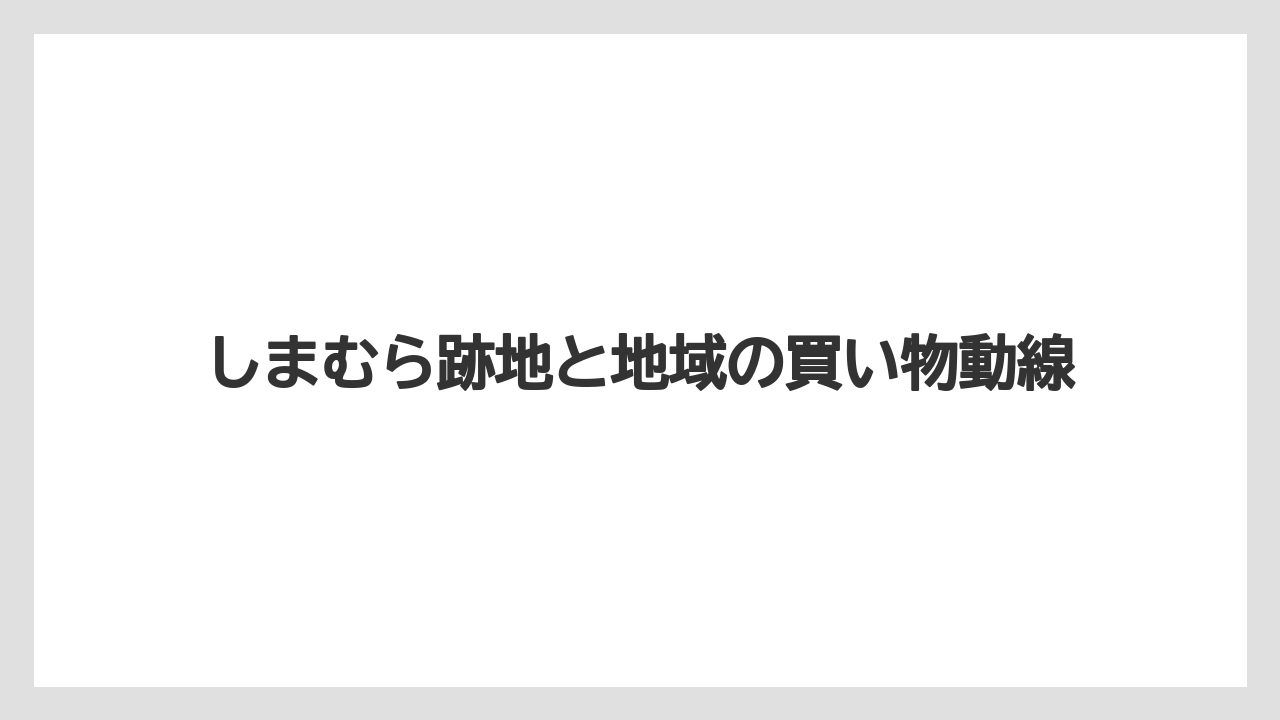 しまむら跡地と地域の買い物動線