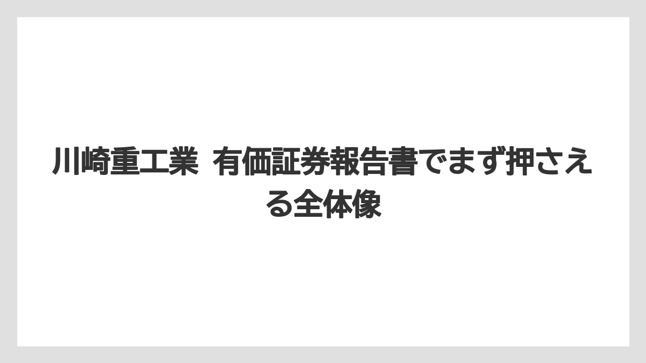 川崎重工業 有価証券報告書でまず押さえる全体像