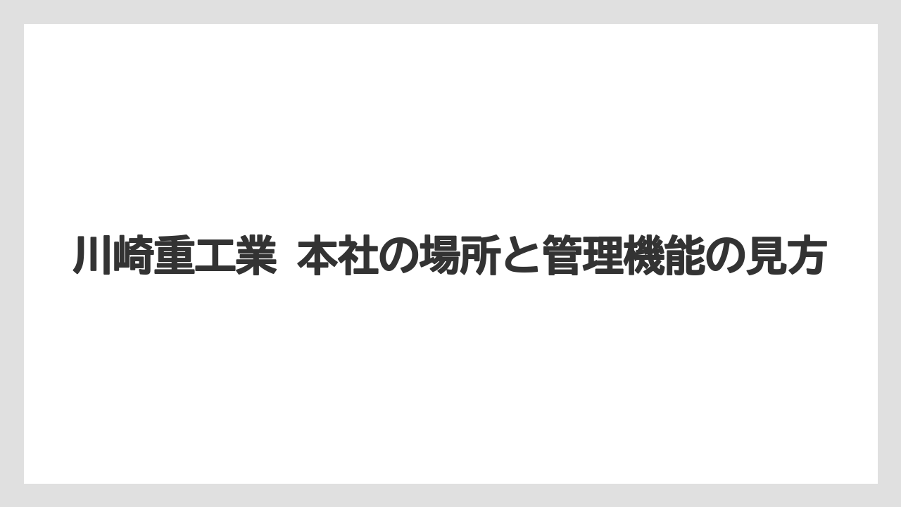 川崎重工業 本社の場所と管理機能の見方