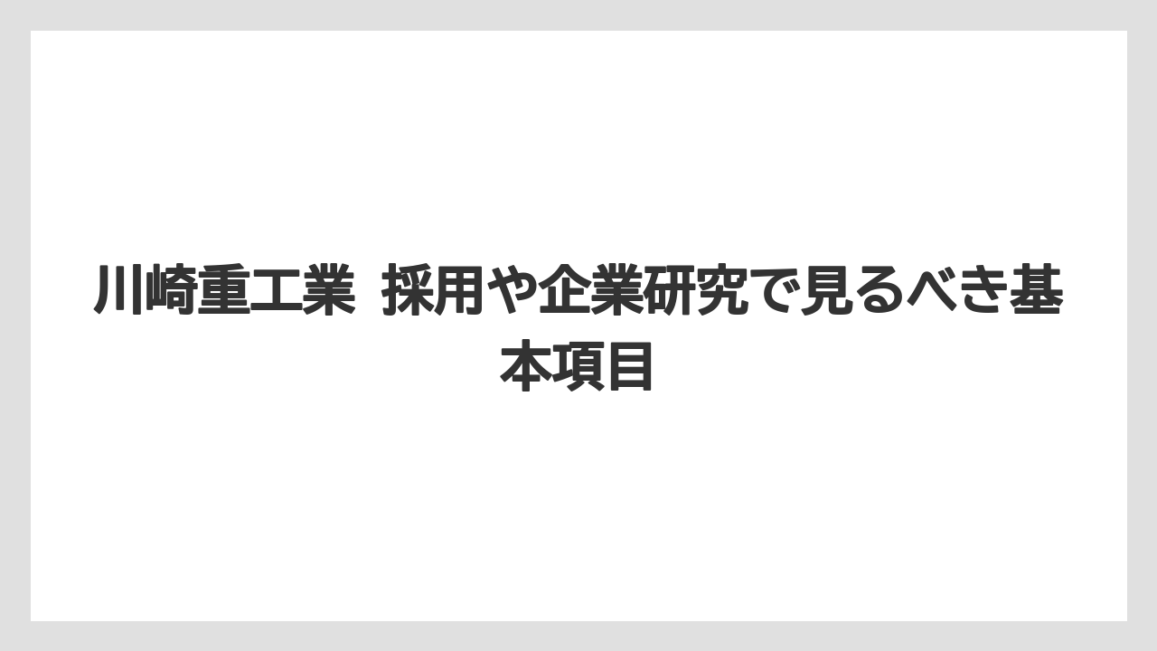 川崎重工業 採用や企業研究で見るべき基本項目