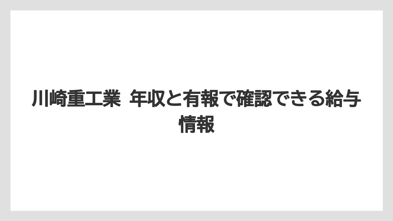 川崎重工業 年収と有報で確認できる給与情報