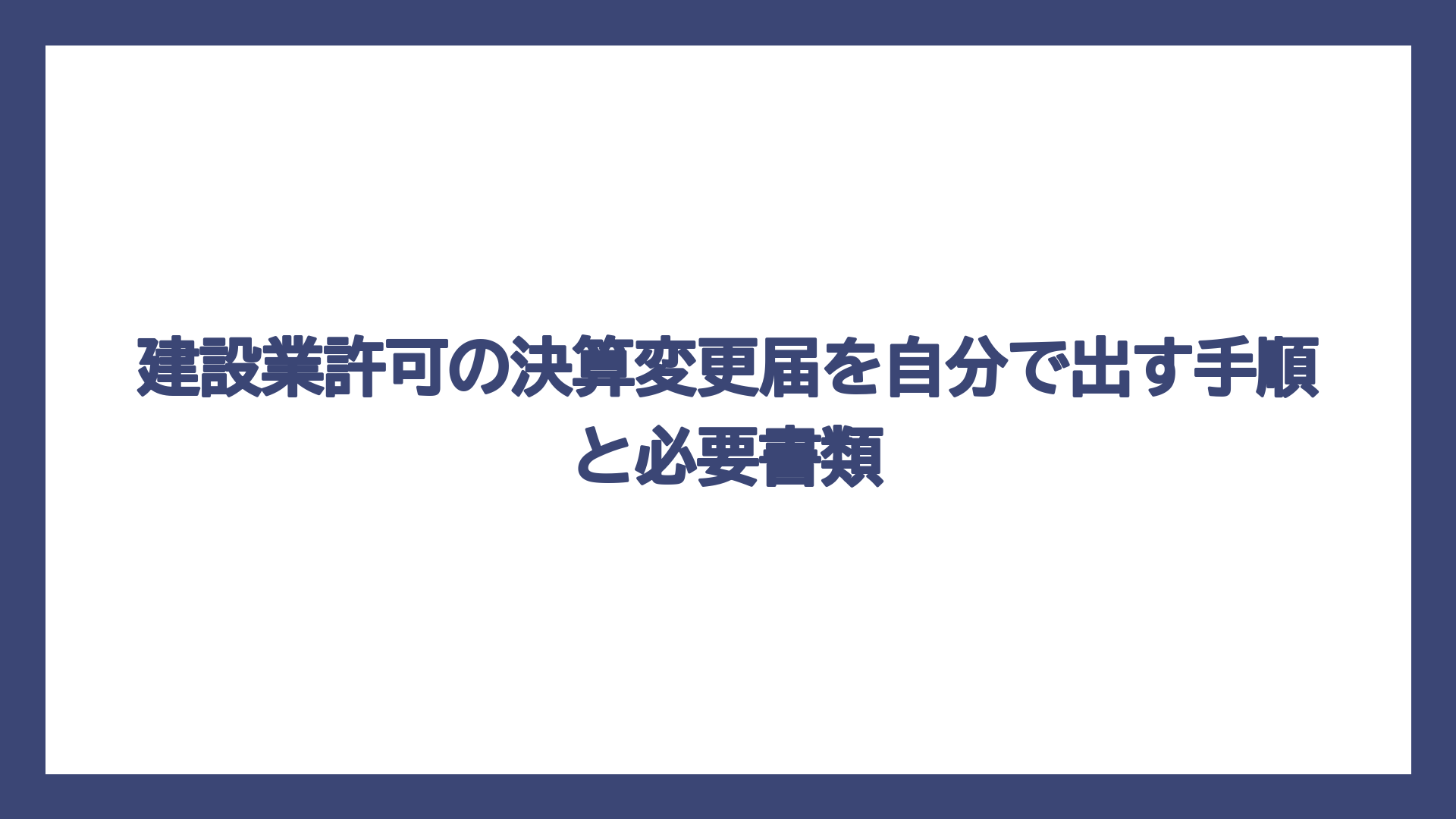 建設業許可の決算変更届を自分で出す手順と必要書類