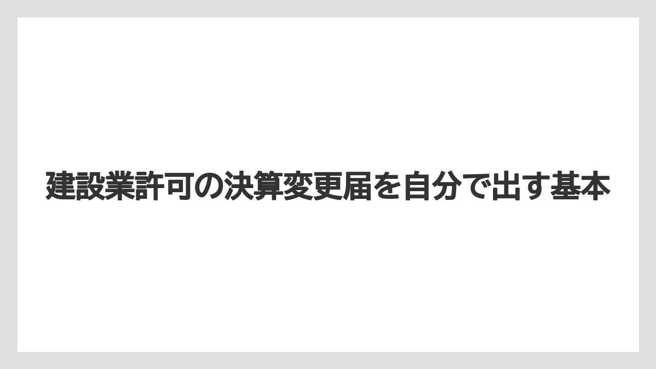 建設業許可の決算変更届を自分で出す基本