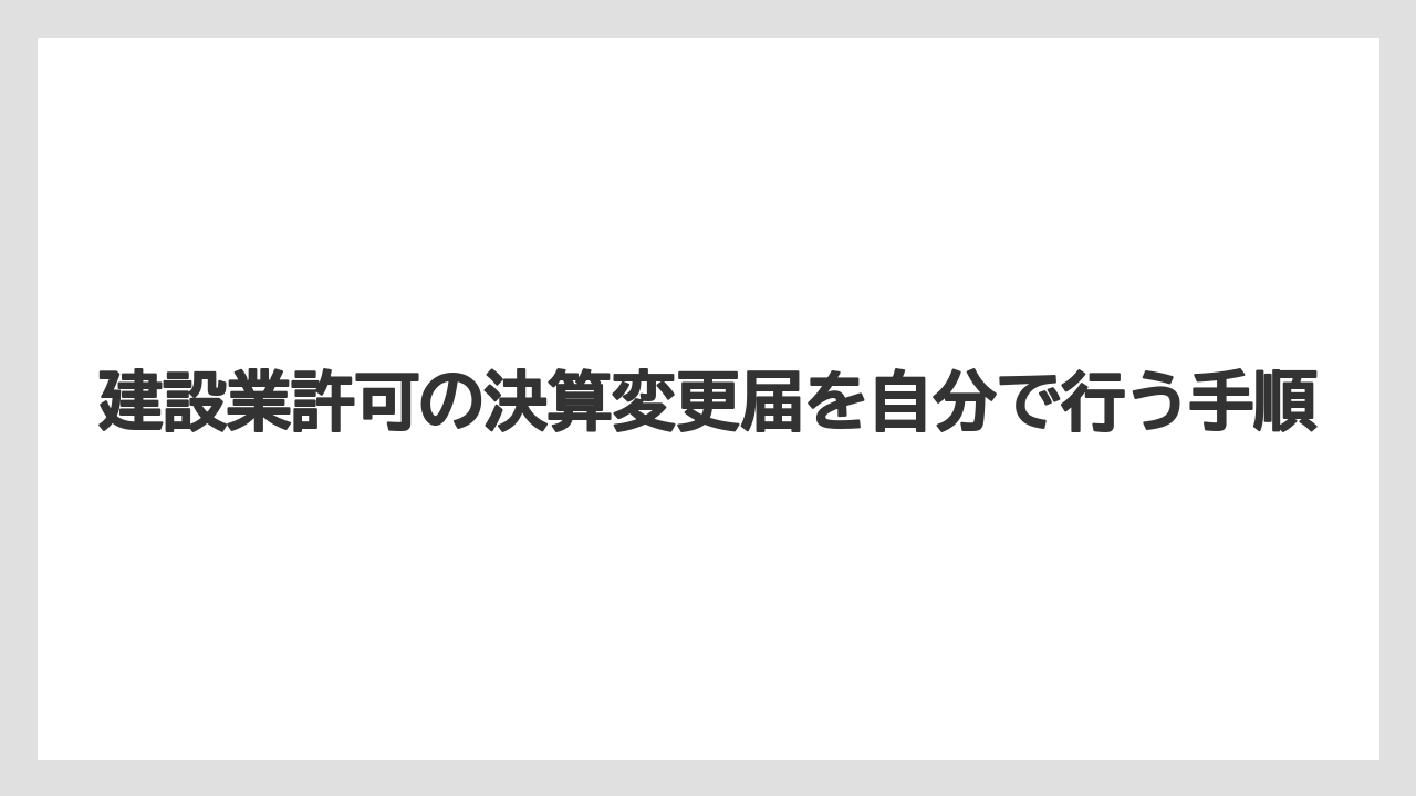 建設業許可の決算変更届を自分で行う手順