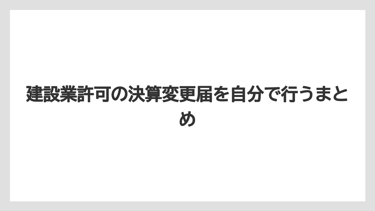 建設業許可の決算変更届を自分で行うまとめ