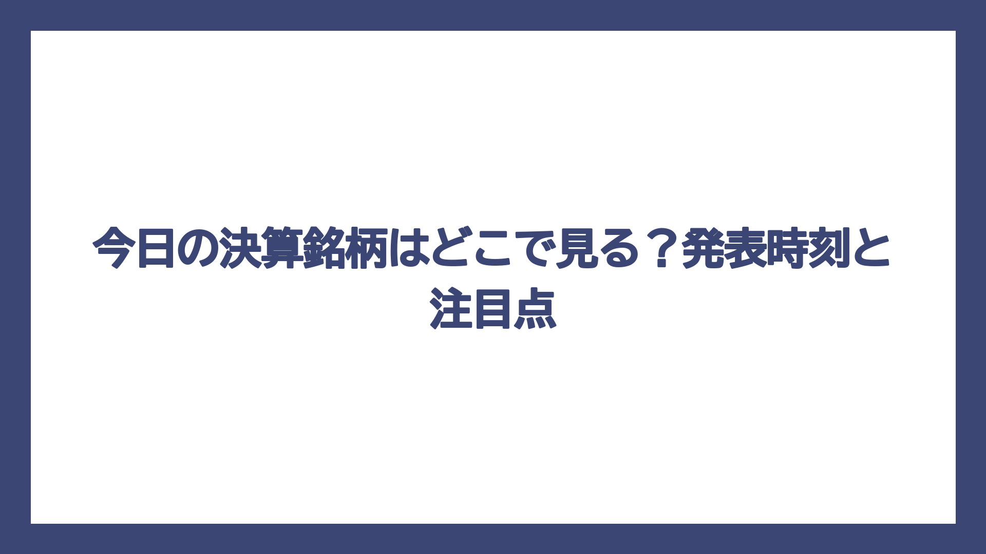 今日の決算銘柄はどこで見る？発表時刻と注目点