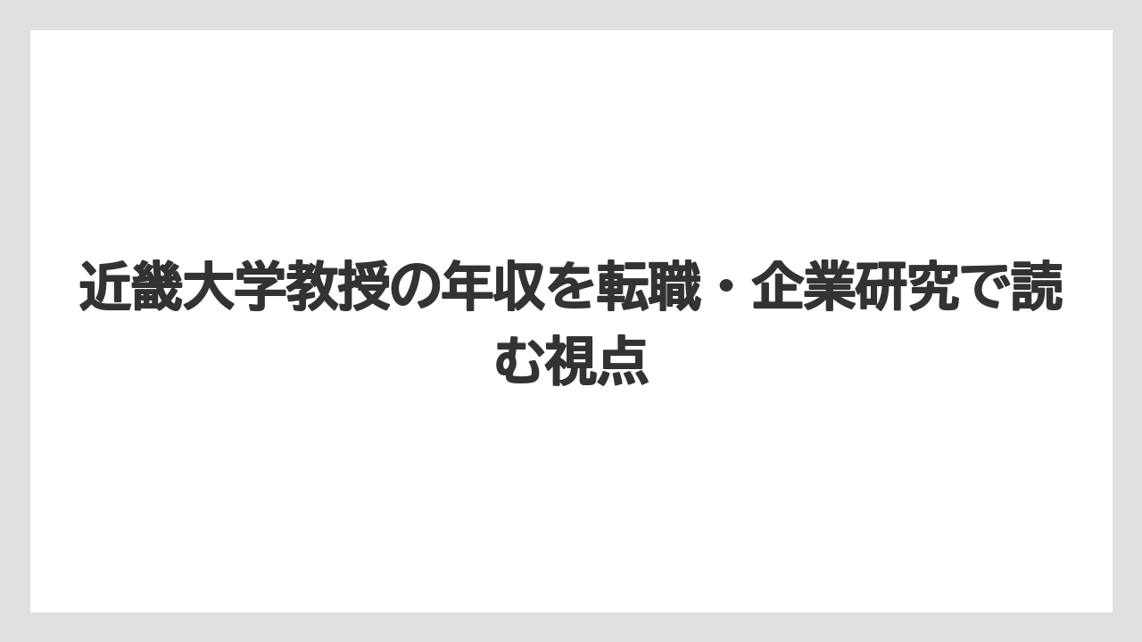 近畿大学教授の年収を転職・企業研究で読む視点