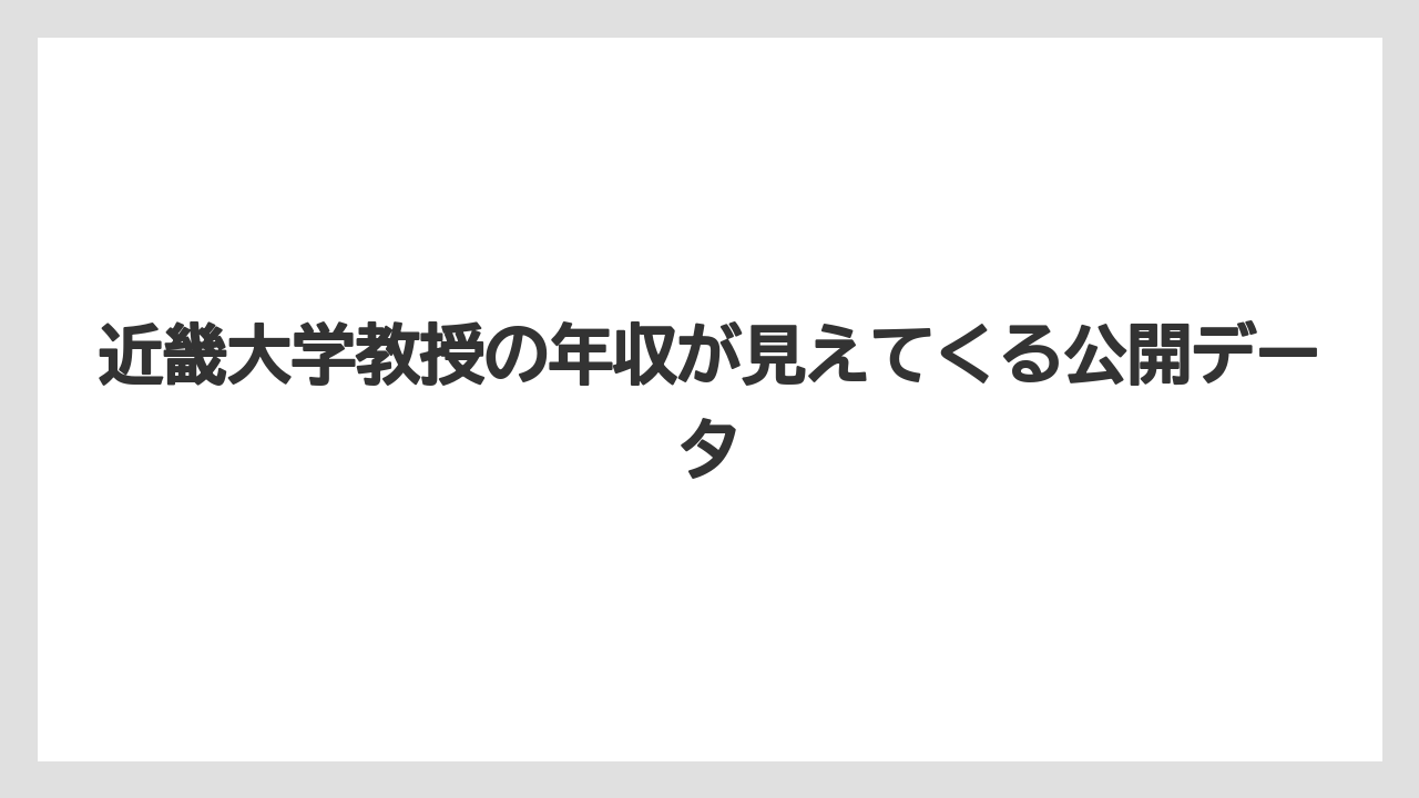 近畿大学教授の年収が見えてくる公開データ