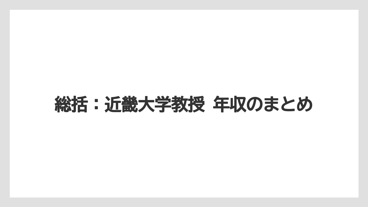 総括:近畿大学教授 年収のまとめ