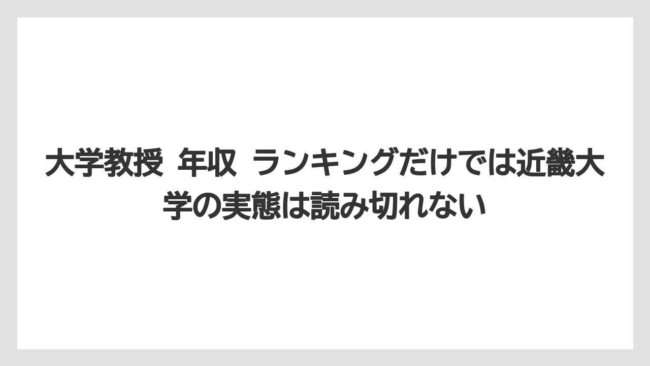 大学教授 年収 ランキングだけでは近畿大学の実態は読み切れない