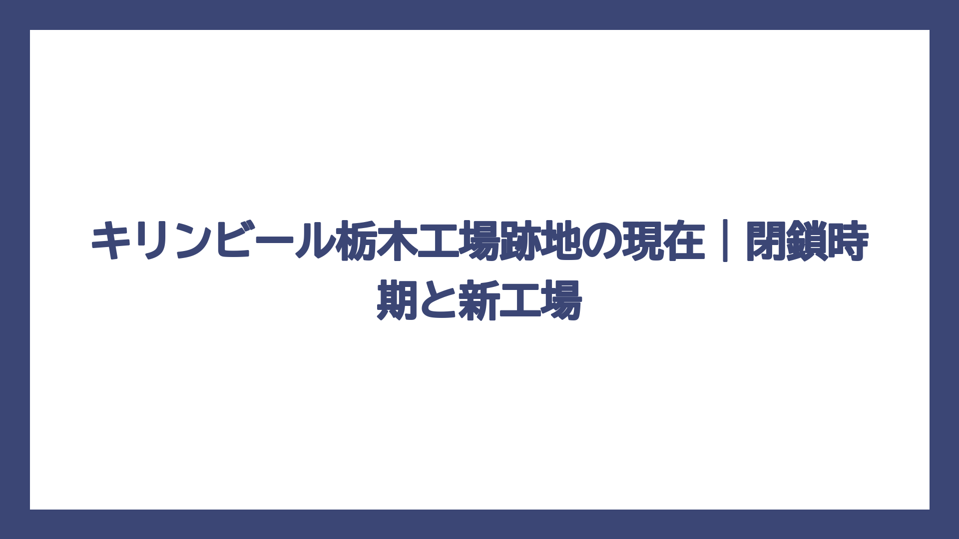 キリンビール栃木工場跡地の現在｜閉鎖時期と新工場