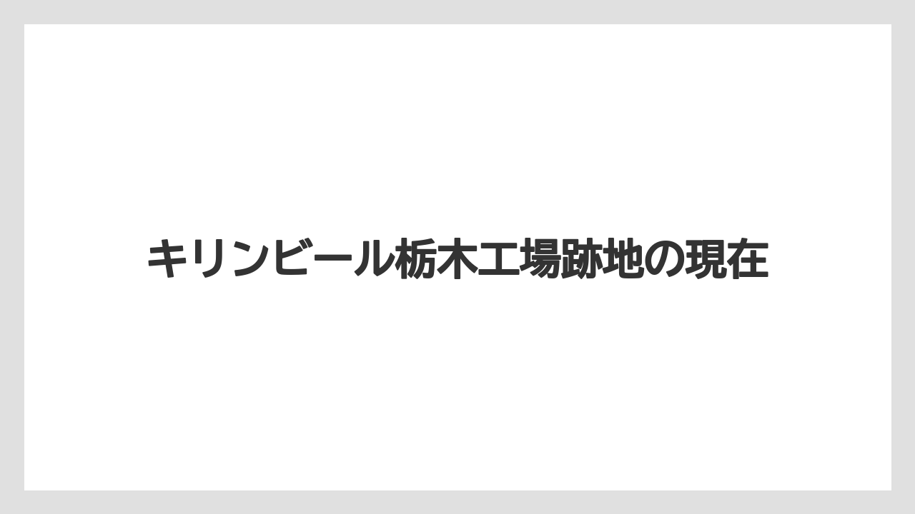 キリンビール栃木工場跡地の現在