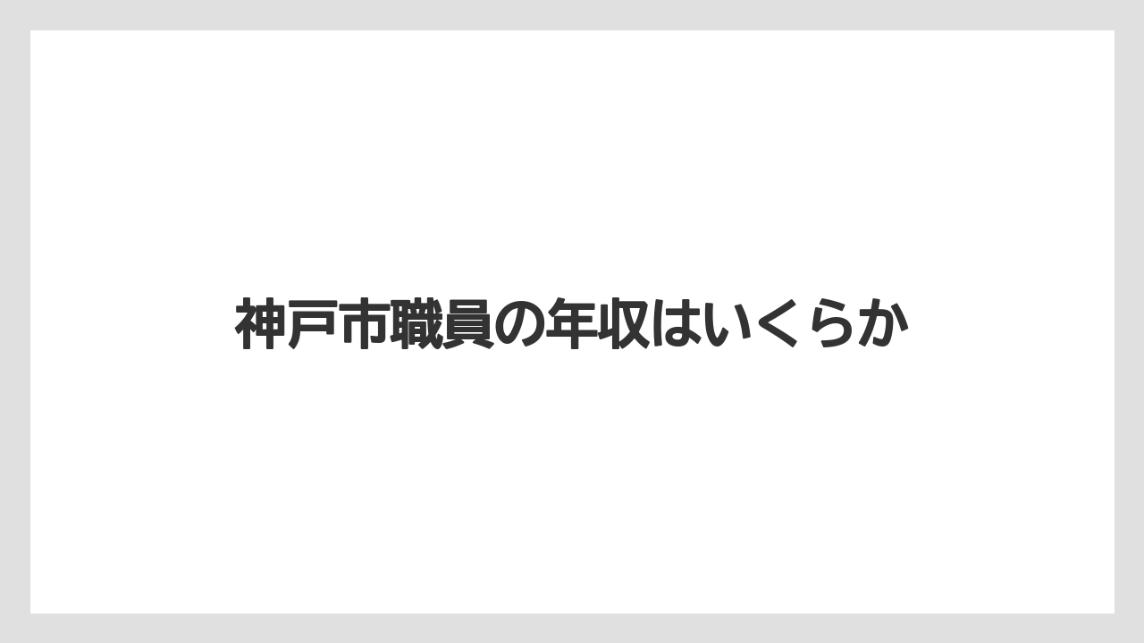 神戸市職員の年収はいくらか