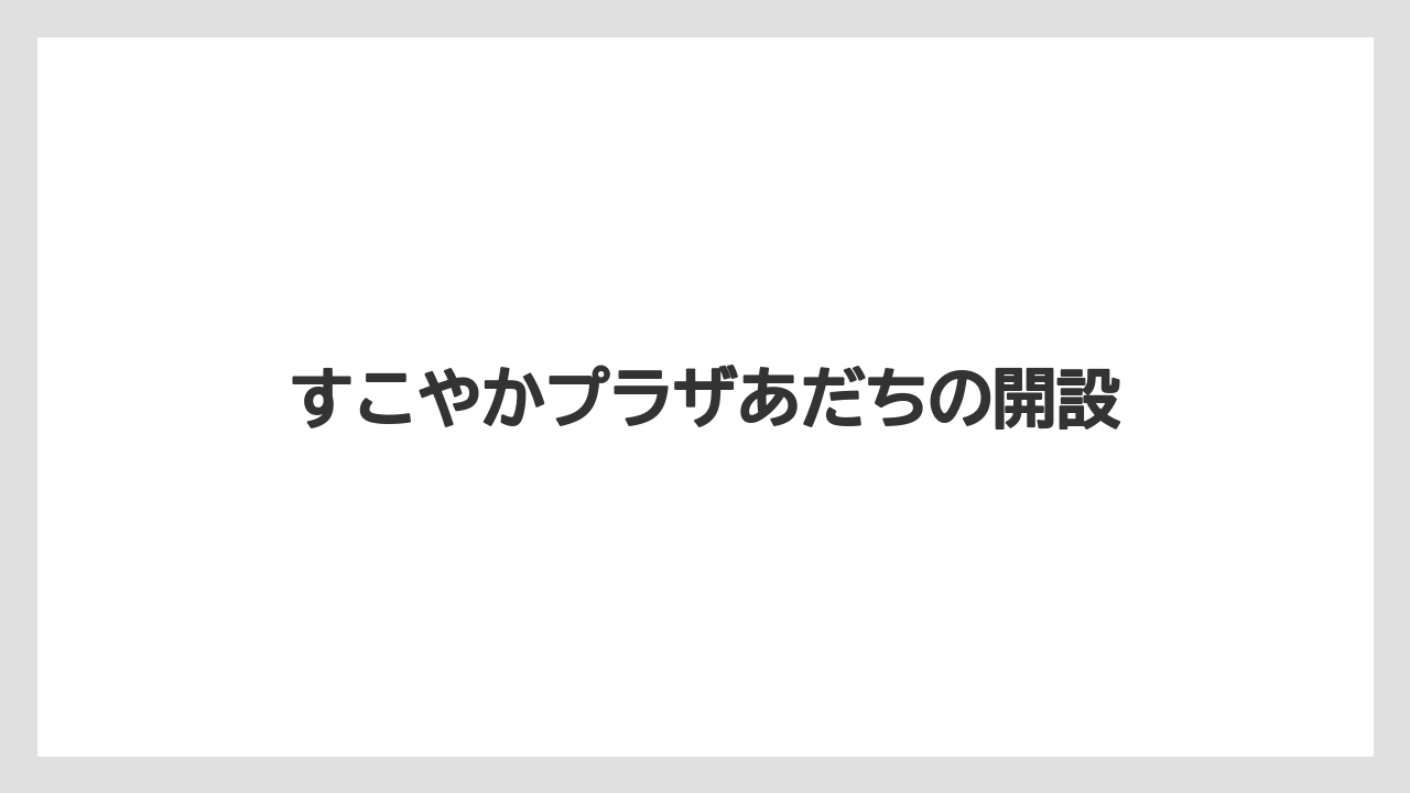 すこやかプラザあだちの開設