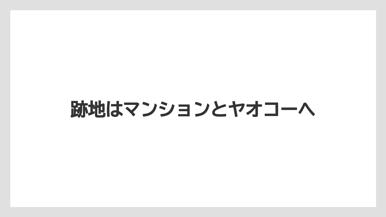 跡地はマンションとヤオコーへ